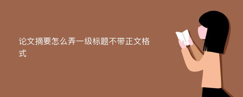 论文摘要怎么弄一级标题不带正文格式