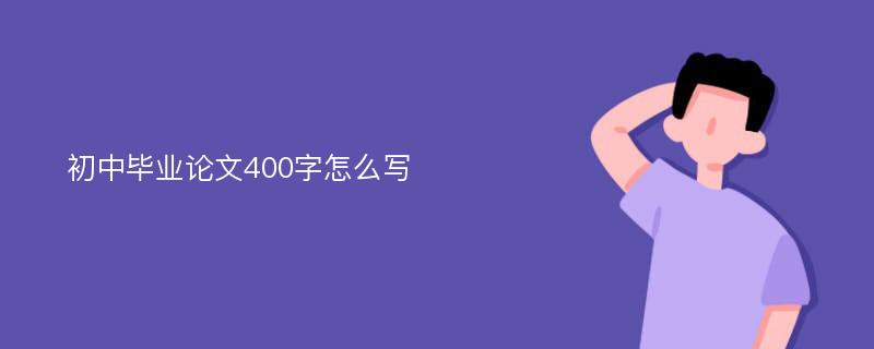 初中毕业论文400字怎么写