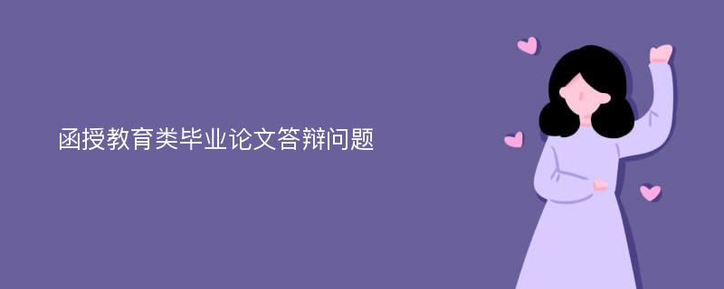 函授教育类毕业论文答辩问题