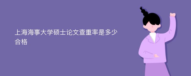 上海海事大学硕士论文查重率是多少合格