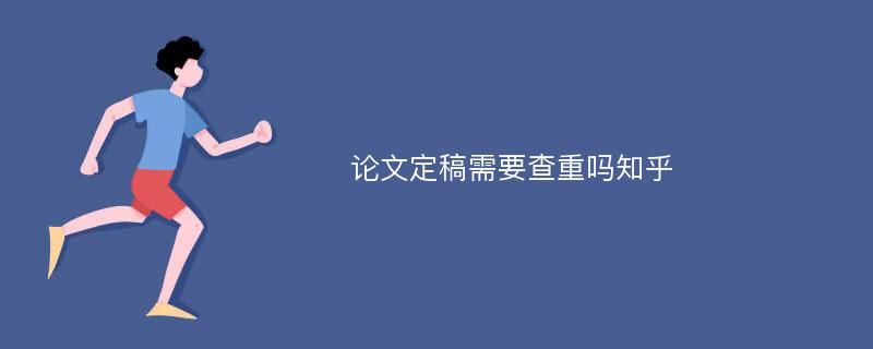 论文定稿需要查重吗知乎