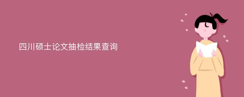 四川硕士论文抽检结果查询