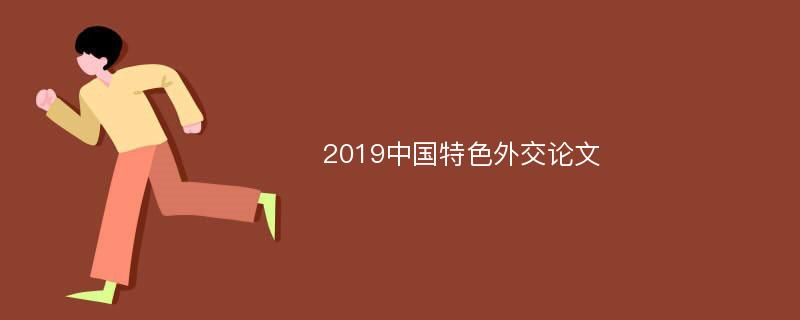 2019中国特色外交论文