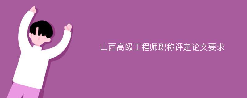 山西高级工程师职称评定论文要求