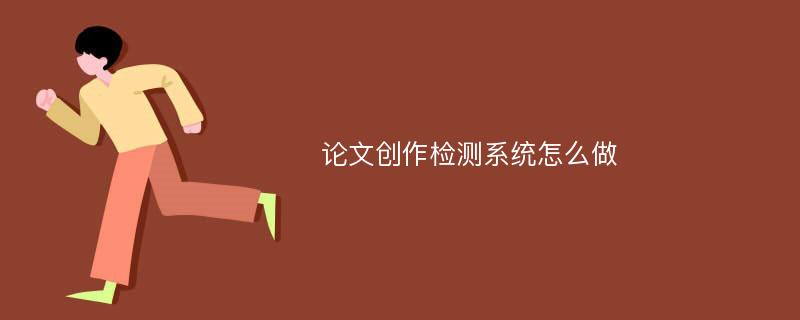 论文创作检测系统怎么做