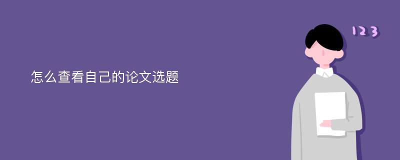 怎么查看自己的论文选题