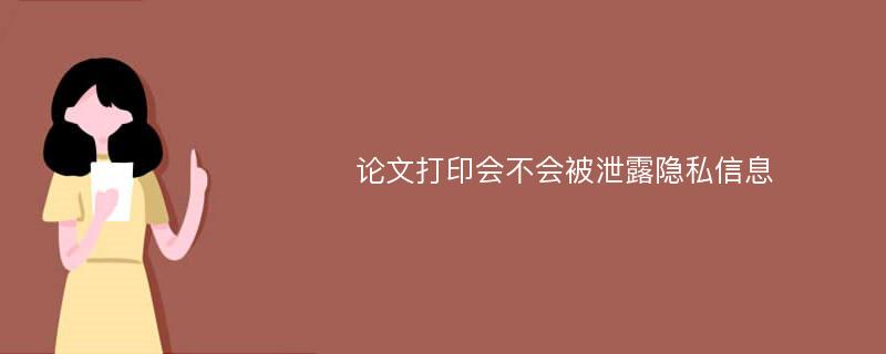 论文打印会不会被泄露隐私信息