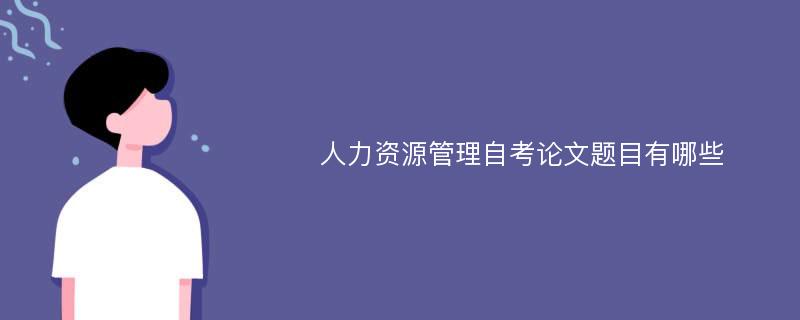 人力资源管理自考论文题目有哪些